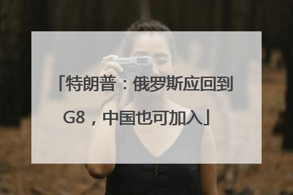 特朗普：俄罗斯应回到G8，中国也可加入