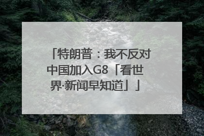特朗普：我不反对中国加入G8「看世界·新闻早知道」