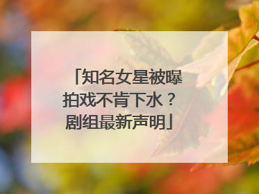 知名女星被曝拍戏不肯下水？剧组最新声明