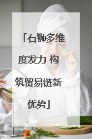 石狮多维度发力 构筑贸易链新优势
