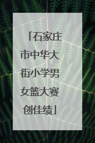 石家庄市中华大街小学男女篮大赛创佳绩