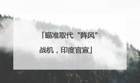 瞄准取代“阵风”战机，印度官宣