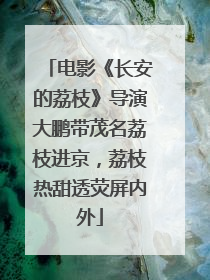 电影《长安的荔枝》导演大鹏带茂名荔枝进京，荔枝热甜透荧屏内外