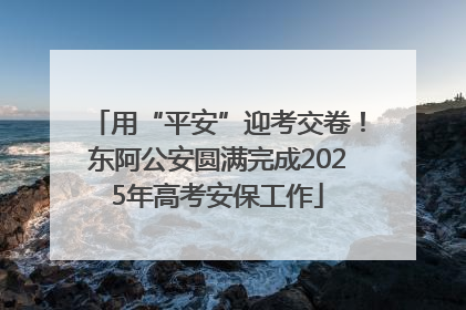 用“平安”迎考交卷！东阿公安圆满完成2025年高考安保工作