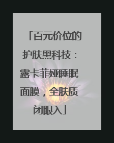 百元价位的护肤黑科技：露卡菲娅睡眠面膜，全肤质闭眼入