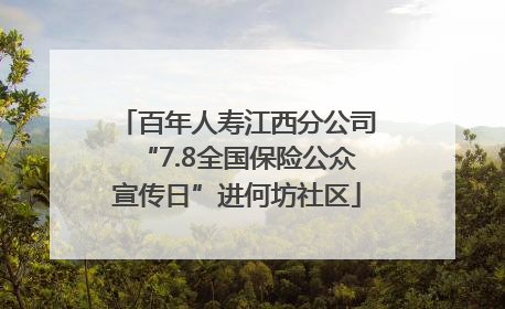 百年人寿江西分公司“7.8全国保险公众宣传日”进何坊社区