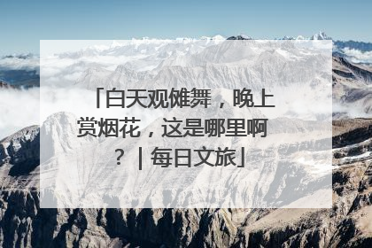 白天观傩舞，晚上赏烟花，这是哪里啊？｜每日文旅
