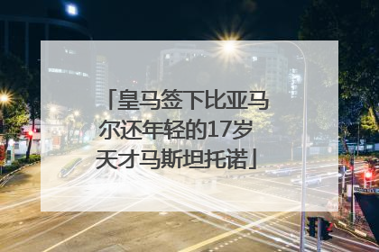 皇马签下比亚马尔还年轻的17岁天才马斯坦托诺