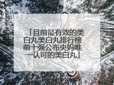 目前最有效的美白丸美白丸排行榜前十强公布央妈唯一认可的美白丸