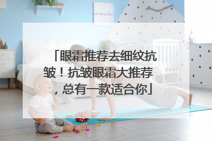 眼霜推荐去细纹抗皱！抗皱眼霜大推荐，总有一款适合你