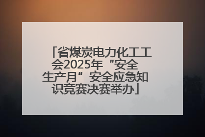 省煤炭电力化工工会2025年“安全生产月”安全应急知识竞赛决赛举办