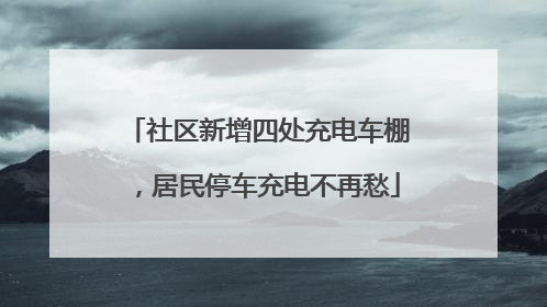 社区新增四处充电车棚，居民停车充电不再愁