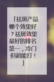 祛斑产品哪个效果好？祛斑效果最好的排名第一，冷门但超能打！