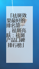 祛斑效果最好的排名第一，祛斑亮肤：祛斑产品口碑排行榜