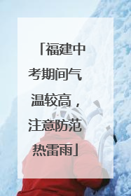 福建中考期间气温较高，注意防范热雷雨