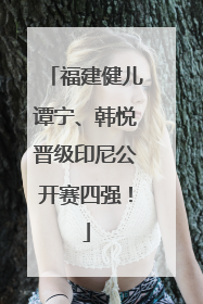福建健儿谭宁、韩悦晋级印尼公开赛四强！