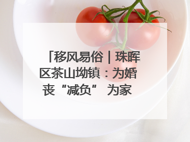 移风易俗｜珠晖区茶山坳镇：为婚丧“减负” 为家庭“减压”