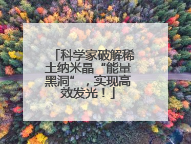 科学家破解稀土纳米晶“能量黑洞”，实现高效发光！