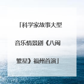 科学家故事大型音乐情景剧《八闽繁星》福州首演