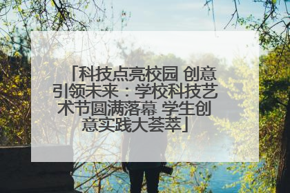 科技点亮校园 创意引领未来：学校科技艺术节圆满落幕 学生创意实践大荟萃