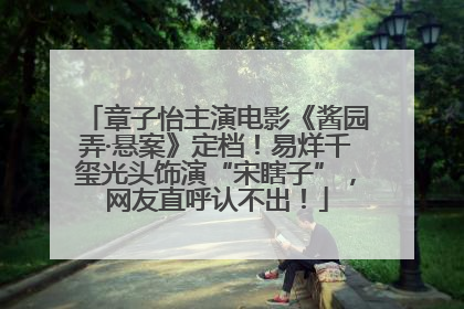章子怡主演电影《酱园弄·悬案》定档！易烊千玺光头饰演“宋瞎子”，网友直呼认不出！