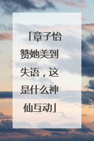 章子怡赞她美到失语，这是什么神仙互动