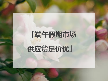 端午假期市场供应货足价优