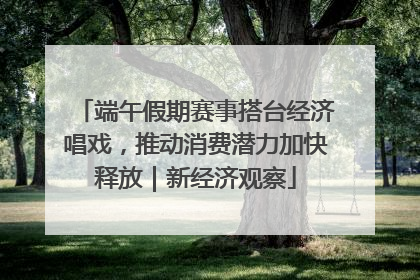端午假期赛事搭台经济唱戏，推动消费潜力加快释放｜新经济观察
