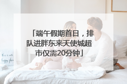 端午假期首日，排队进胖东来天使城超市仅需20分钟