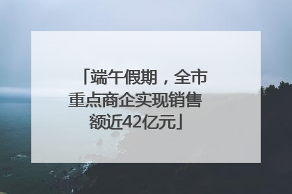 端午假期，全市重点商企实现销售额近42亿元