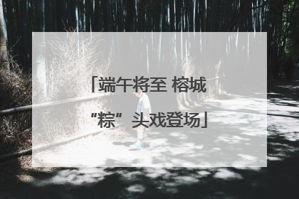 端午将至 榕城“粽”头戏登场