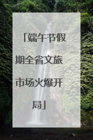 端午节假期全省文旅市场火爆开局