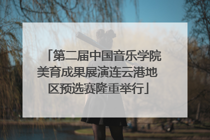 第二届中国音乐学院美育成果展演连云港地区预选赛隆重举行