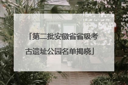第二批安徽省省级考古遗址公园名单揭晓