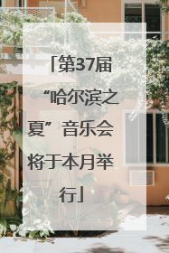 第37届“哈尔滨之夏”音乐会将于本月举行