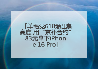 羊毛党618薅出新高度 用“京补合约”83元拿下iPhone 16 Pro