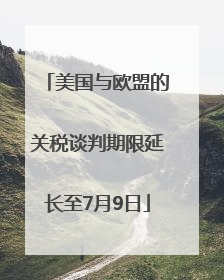 美国与欧盟的关税谈判期限延长至7月9日