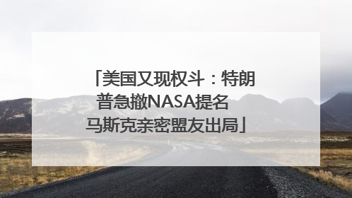 美国又现权斗：特朗普急撤NASA提名 马斯克亲密盟友出局