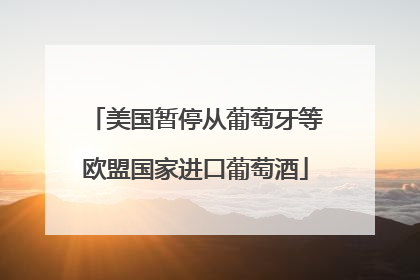 美国暂停从葡萄牙等欧盟国家进口葡萄酒