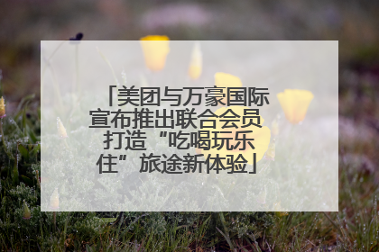 美团与万豪国际宣布推出联合会员 打造“吃喝玩乐住”旅途新体验