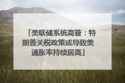 美联储系统高管：特朗普关税政策或导致美通胀率持续居高