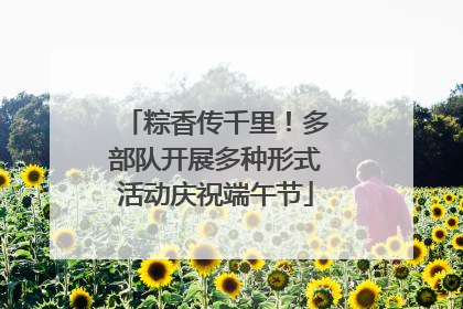 粽香传千里！多部队开展多种形式活动庆祝端午节