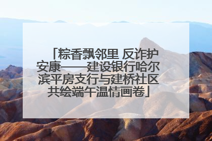 粽香飘邻里 反诈护安康——建设银行哈尔滨平房支行与建桥社区共绘端午温情画卷