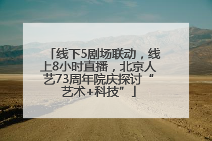 线下5剧场联动，线上8小时直播，北京人艺73周年院庆探讨“艺术+科技”