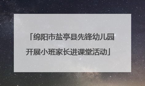 绵阳市盐亭县先锋幼儿园开展小班家长进课堂活动