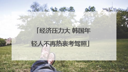 经济压力大 韩国年轻人不再热衷考驾照