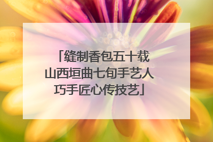 缝制香包五十载 山西垣曲七旬手艺人巧手匠心传技艺