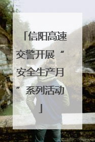 信阳高速交警开展“安全生产月”系列活动