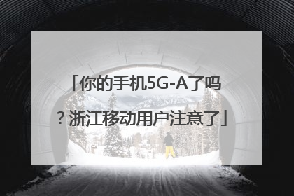 你的手机5G-A了吗？浙江移动用户注意了