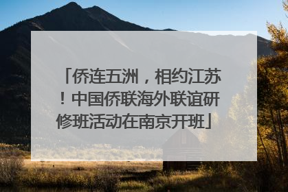 侨连五洲，相约江苏！中国侨联海外联谊研修班活动在南京开班